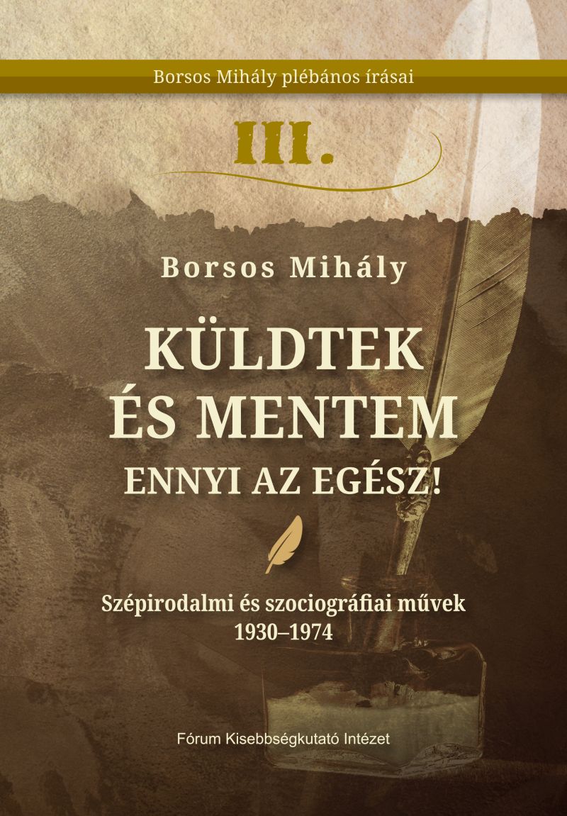 BORSOS MIHÁLY: Küldtek és mentem. Ennyi az egész! : Borsos Mihály plébános írásai III. Szépirodalmi és szociográfiai művek 1930–1974