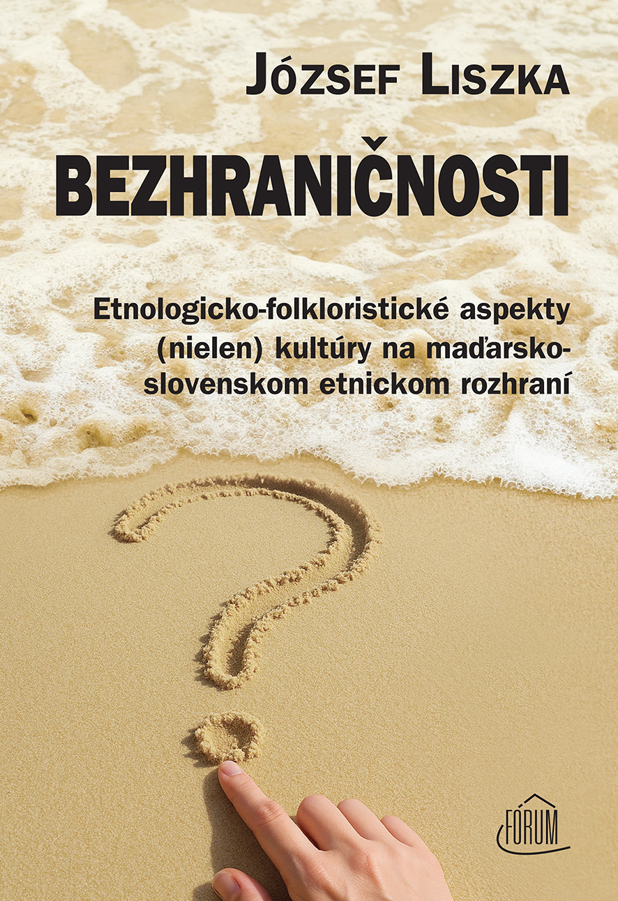 LISZKA, JÓZSEF: Bezhraničnosti. Etnologicko-folkloristické aspekty (nielen) kultúry na maďarsko-slovenskom etnickom rozhraní